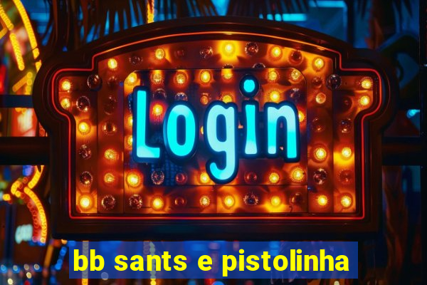 bb sants e pistolinha